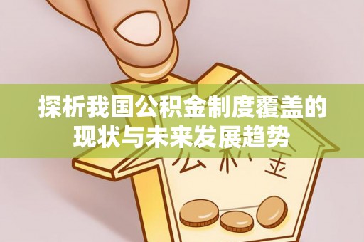 七美探析我国公积金制度覆盖的现状与未来发展趋势