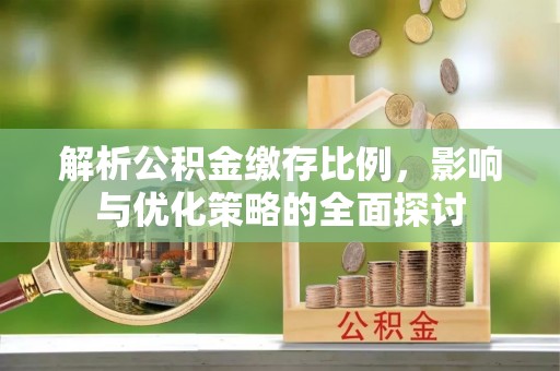 七美解析公积金缴存比例，影响与优化策略的全面探讨