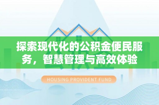 七美探索现代化的公积金便民服务，智慧管理与高效体验