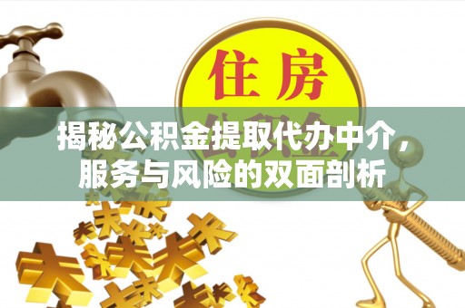 七美揭秘公积金提取代办中介，服务与风险的双面剖析
