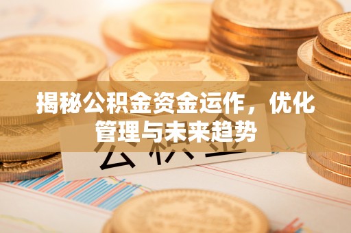 七美揭秘公积金资金运作，优化管理与未来趋势