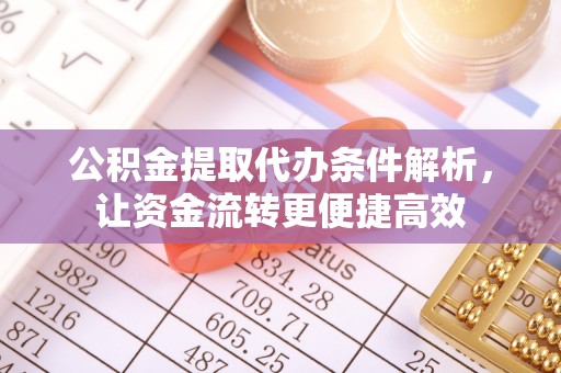 七美公积金提取代办条件解析，让资金流转更便捷高效