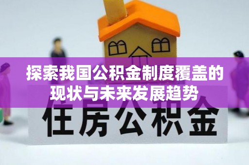 七美探索我国公积金制度覆盖的现状与未来发展趋势