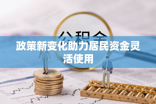 七美政策新变化助力居民资金灵活使用