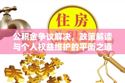 七美公积金争议解决，政策解读与个人权益维护的平衡之道