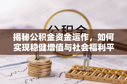 七美揭秘公积金资金运作，如何实现稳健增值与社会福利平衡