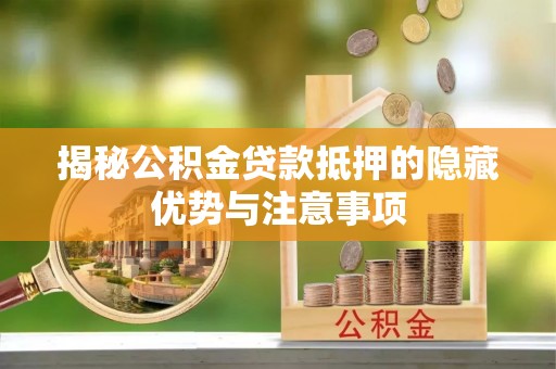 七美揭秘公积金贷款抵押的隐藏优势与注意事项