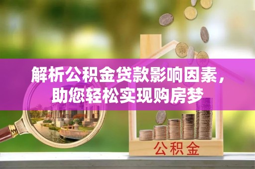 七美解析公积金贷款影响因素，助您轻松实现购房梦