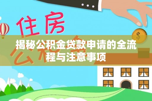 七美揭秘公积金贷款申请的全流程与注意事项