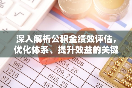 七美深入解析公积金绩效评估，优化体系、提升效益的关键路径