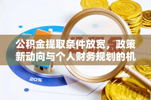 七美公积金提取条件放宽，政策新动向与个人财务规划的机遇