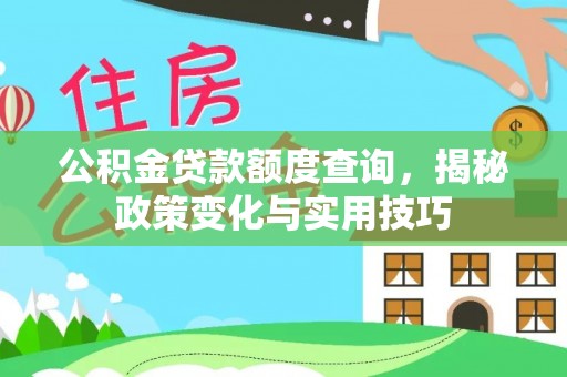 七美公积金贷款额度查询，揭秘政策变化与实用技巧