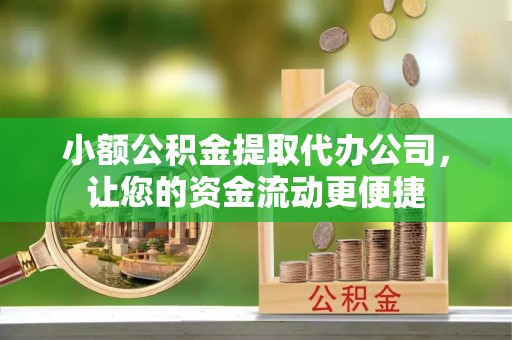 七美小额公积金提取代办公司，让您的资金流动更便捷
