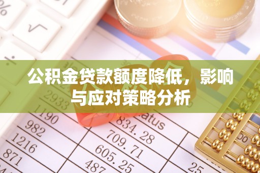 七美公积金贷款额度降低，影响与应对策略分析