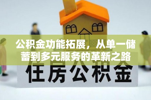 七美公积金功能拓展，从单一储蓄到多元服务的革新之路