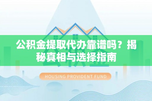 七美公积金提取代办靠谱吗？揭秘真相与选择指南