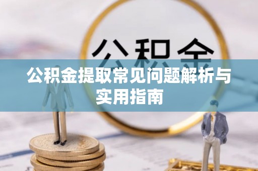 七美公积金提取常见问题解析与实用指南
