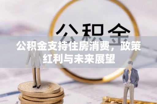 七美公积金支持住房消费，政策红利与未来展望