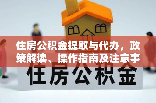 七美住房公积金提取与代办，政策解读、操作指南及注意事项
