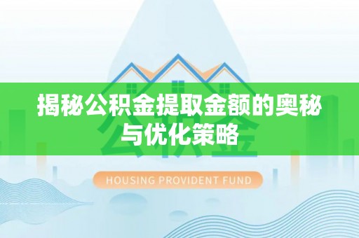 七美揭秘公积金提取金额的奥秘与优化策略