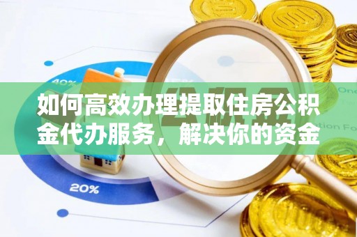 七美如何高效办理提取住房公积金代办服务，解决你的资金需求