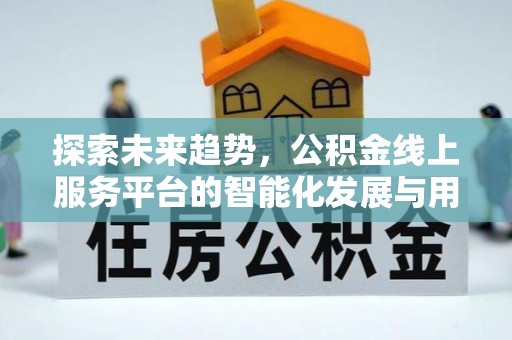 七美探索未来趋势，公积金线上服务平台的智能化发展与用户便利性提升