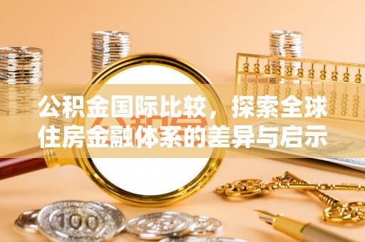 七美公积金国际比较，探索全球住房金融体系的差异与启示