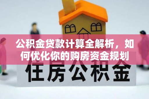 七美公积金贷款计算全解析，如何优化你的购房资金规划