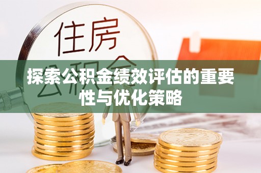 七美探索公积金绩效评估的重要性与优化策略