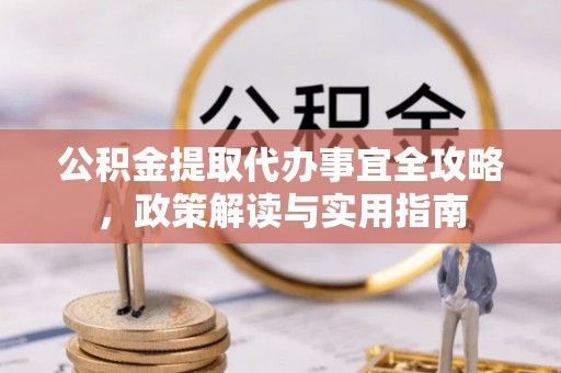 七美公积金提取代办事宜全攻略，政策解读与实用指南