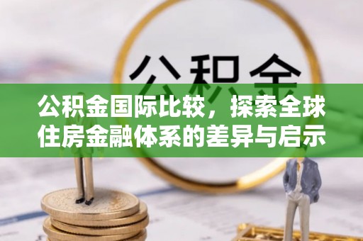 七美公积金国际比较，探索全球住房金融体系的差异与启示
