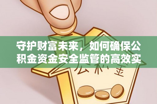 七美守护财富未来，如何确保公积金资金安全监管的高效实施
