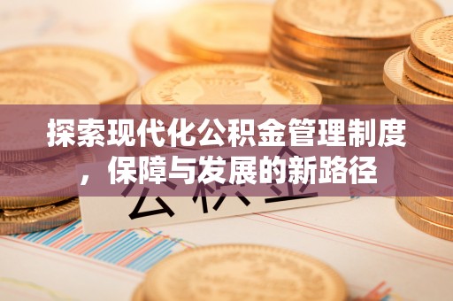 七美探索现代化公积金管理制度，保障与发展的新路径
