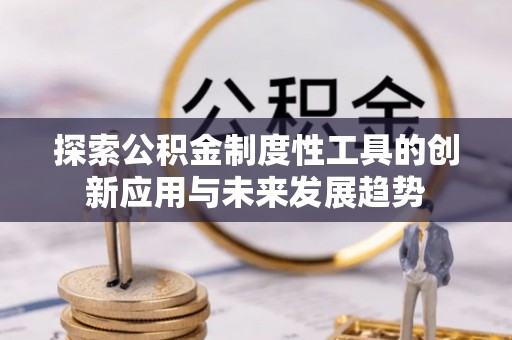 七美探索公积金制度性工具的创新应用与未来发展趋势