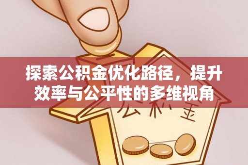 七美探索公积金优化路径，提升效率与公平性的多维视角