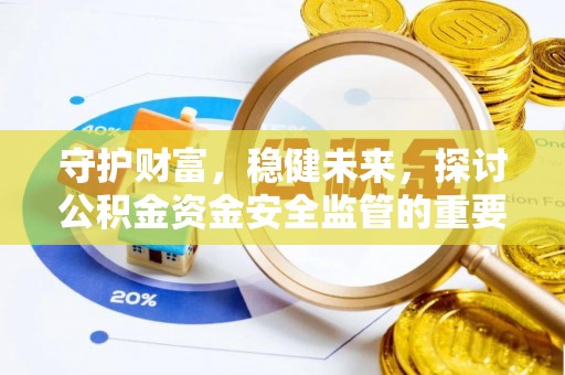 七美守护财富，稳健未来，探讨公积金资金安全监管的重要性与实践