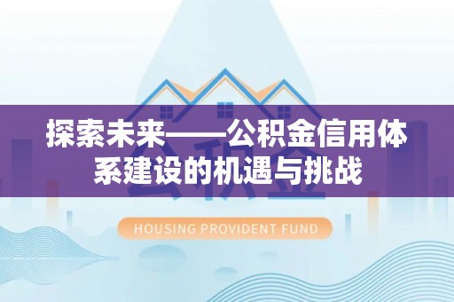 七美探索未来——公积金信用体系建设的机遇与挑战