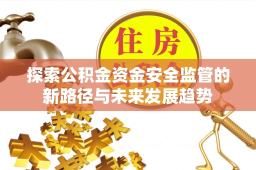 七美探索公积金资金安全监管的新路径与未来发展趋势