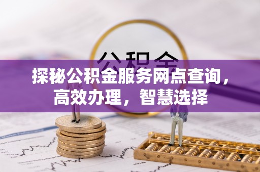 七美探秘公积金服务网点查询，高效办理，智慧选择