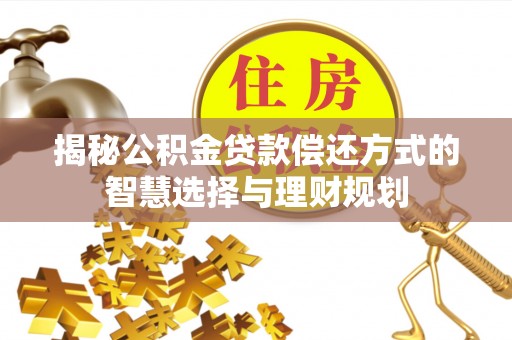 七美揭秘公积金贷款偿还方式的智慧选择与理财规划