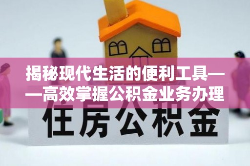 七美揭秘现代生活的便利工具——高效掌握公积金业务办理流程的关键步骤
