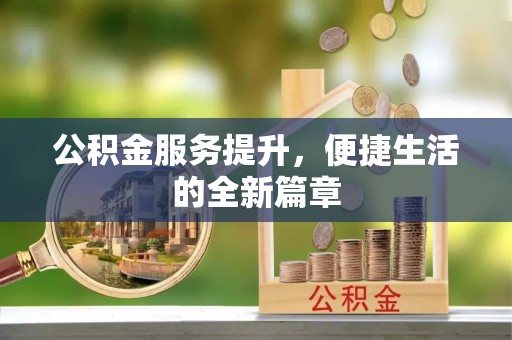 七美公积金服务提升，便捷生活的全新篇章