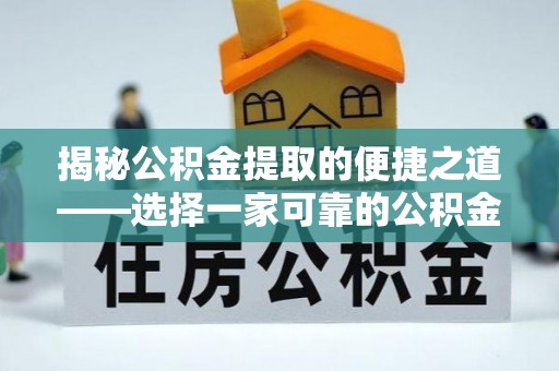 七美揭秘公积金提取的便捷之道——选择一家可靠的公积金提取代办公司