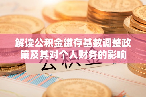七美解读公积金缴存基数调整政策及其对个人财务的影响