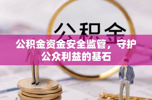 七美公积金资金安全监管，守护公众利益的基石