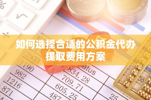 七美如何选择合适的公积金代办提取费用方案
