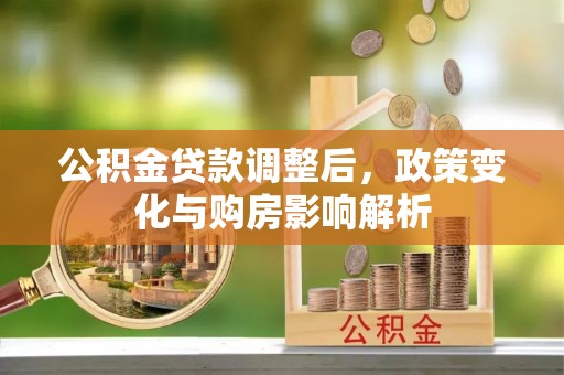 七美公积金贷款调整后，政策变化与购房影响解析