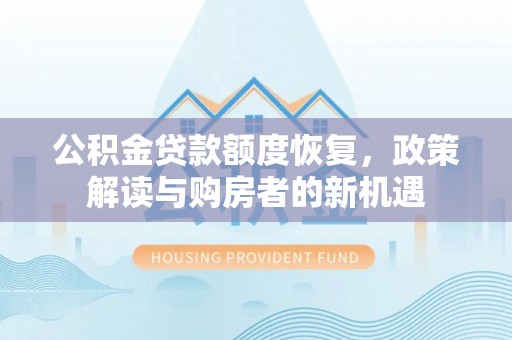七美公积金贷款额度恢复，政策解读与购房者的新机遇