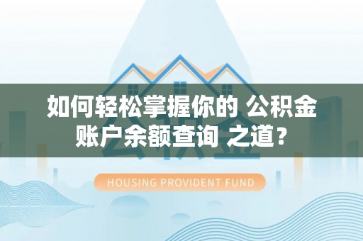 七美如何轻松掌握你的 公积金账户余额查询 之道？