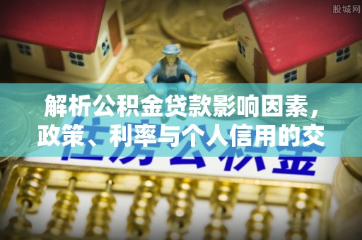 七美解析公积金贷款影响因素，政策、利率与个人信用的交织作用